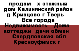 продам 2-х этажный дом,Калининский район,д.Кривцово(г.Тверь) - Все города Недвижимость » Дома, коттеджи, дачи обмен   . Свердловская обл.,Красноуфимск г.